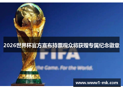 2026世界杯官方宣布持票观众将获赠专属纪念徽章