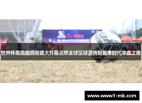 世界杯再临墨西哥盛大开幕点燃全球足球激情新篇章时代序曲之夜 世界杯再临墨西哥盛大开幕点燃全球足球激情新篇章时代序曲之夜