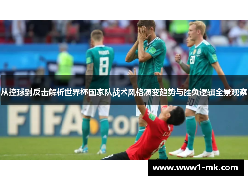 从控球到反击解析世界杯国家队战术风格演变趋势与胜负逻辑全景观察 从控球到反击解析世界杯国家队战术风格演变趋势与胜负逻辑全景观察