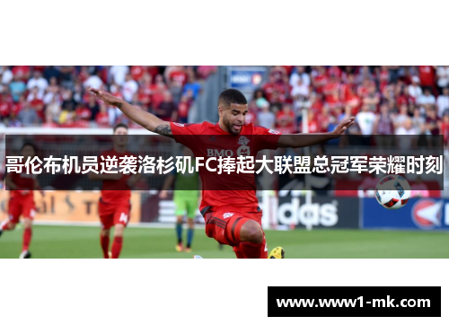 哥伦布机员逆袭洛杉矶FC捧起大联盟总冠军荣耀时刻