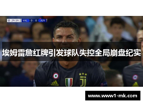埃姆雷詹红牌引发球队失控全局崩盘纪实 埃姆雷詹红牌引发球队失控全局崩盘纪实