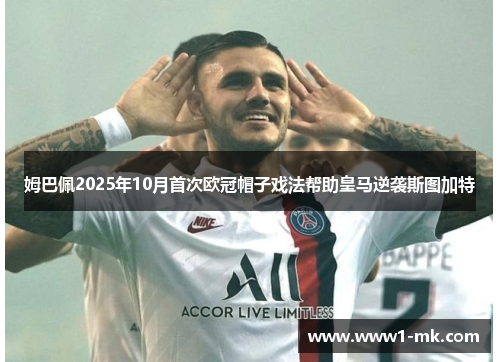 姆巴佩2025年10月首次欧冠帽子戏法帮助皇马逆袭斯图加特 姆巴佩2025年10月首次欧冠帽子戏法帮助皇马逆袭斯图加特