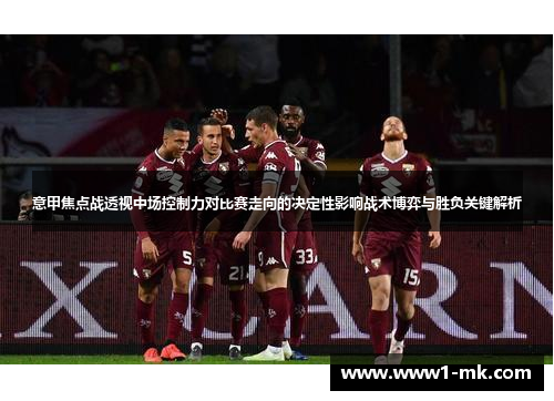 意甲焦点战透视中场控制力对比赛走向的决定性影响战术博弈与胜负关键解析 意甲焦点战透视中场控制力对比赛走向的决定性影响战术博弈与胜负关键解析