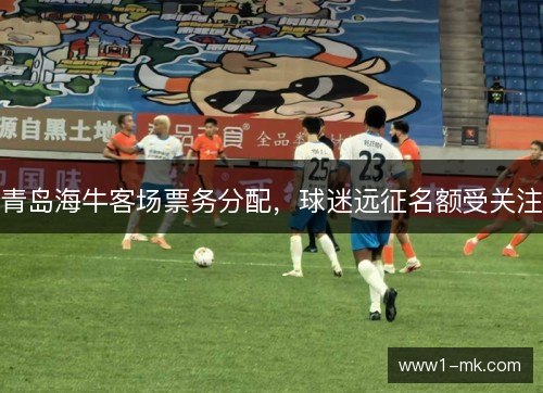 青岛海牛客场票务分配,球迷远征名额受关注 青岛海牛客场票务分配,球迷远征名额受关注